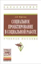Социальное проектирование в социальной работе. Учебное пособие - А. В. Морозов