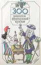 300 рецептов французской кухни - Мельникова Наталья Николаевна