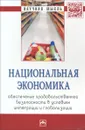 Национальная экономика. Обеспечение продовольственной безопасности в условиях интеграции и глобализации - А. Кцоев,Н. Межонова,В. Рау,А. Строков