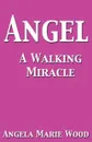 Angel a Walking Miracle - Angela Marie Wood