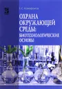 Охрана окружающей среды. Биотехнологические основы. Учебное пособие - Б. С. Ксенофонтов