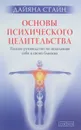 Основы психического целительства. Полное руководство по исцелению себя и своих близких - Дайяна Стайн