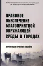 Правовое обеспечение благоприятной окружающей среды в городах. Научно-практическое пособие - Николай Кичигин