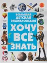 Хочу все знать. Большая детская энциклопедия - Д. И. Ермакович