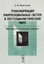 Трансформация макросоциальных систем в постсоциалистическом мире. Методологический аспект - А. В. Мартынов