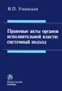 Правовые акты органов исполнительной власти. Системный подход - В. П. Уманская