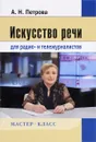 Искусство речи для радио- и тележурналистов - А. Н. Петрова