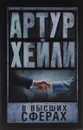 В высших сферах - Артур Хейли