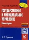 Государственное и муниципальное управление. Учебное пособие - В. П. Орешин