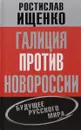 Галиция против Новороссии. Будущее русского мира - Ростислав Ищенко