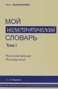 Мой несистематический словарь. Из записной книжки переводчика. В 2 томах. Том 1 - П. Р. Палажченко