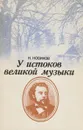 У истоков великой музыки. Поиски и находки на родине М. П. Мусоргского - Новиков Николай Степанович