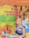 Как подружиться с книжкой. Читаем и играем с ребенком 2-3 лет - Н. А. Миронова