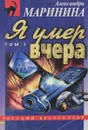 Я умер вчера. Том 1 - Маринина А. Б.