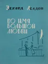 Во имя большой любви - Эдуард Асадов