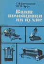 Ваши помощники на кухне - С.Ф.Квятковский, Ю.М.Герчук