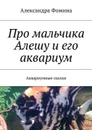 Про мальчика Алешу и его аквариум - Фомина Александра