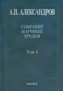 Собрание научных трудов в 5-ти томах. Т.4. Атомная энергия - А. П. Александров