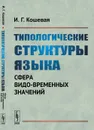 Типологические структуры языка. Сфера видо-временных значений - И. Г. Кошевая