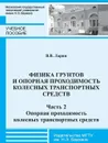 Физика грунтов и опорная проходимость колесных транспортных средств. Часть 2. Опорная проходимость колесных транспортных средств - Ларин В.В.