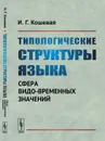 Типологические структуры языка. Сфера видо-временных значений - И. Г. Кошевая