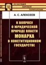 К вопросу о юридической природе власти монарха в конституционном государстве - А. С. Алексеев
