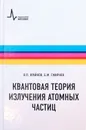 Квантовая теория излучения атомных частиц. Учебное пособие - Борис Смирнов,Владимир Крайнов