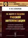 Об идеях и идеалах русской интеллигенции. О культуре и самобытности. Похороны славянофильства. О русской национальной традиции - Соколов Н.М.