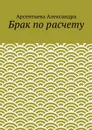 Брак по расчету - Александра Арсентьева