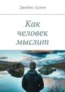 Как человек мыслит - Аллен Джеймс