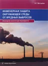 Инженерная защита окружающей среды от вредных выбросов. Учебное пособие - А. Г. Ветошкин