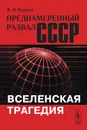 Преднамеренный развал СССР. Вселенская трагедия - Наумов В.И.