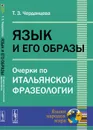 Язык и его образы. Очерки по итальянской фразеологии - Т. З. Черданцева