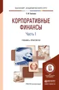 Корпоративные финансы. Учебник. Практикум. В 2 частях. Часть 1 - Т. В. Теплова