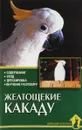 Желтощекие какаду. Содержание. Уход. Дрессировка - А. Рахманов