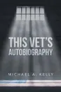 This Vet's Autobiography - Michael A Kelly