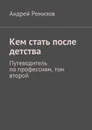 Кем стать после детства. Путеводитель по профессиям, том второй - Ремизов Андрей Александрович