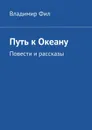 Путь к Океану - Фил Владимир