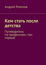 Кем стать после детства. Путеводитель по профессиям, том первый - Ремизов Андрей Александрович