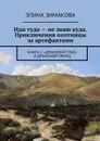 Иди туда — не знаю куда. Приключения охотницы за артефактами. Книга 1. 