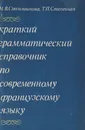 Краткий грамматический справочник по современному французскому языку - Смольянинова М. В., Степенная Т. П.