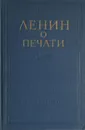 Ленин о печати - Ленин В. И.