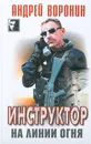 Инструктор на линии огня - Андрей Воронин