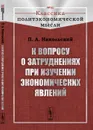 К вопросу о затруднениях при изучении экономических явлений - П. А. Никольский