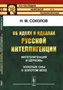 Об идеях и идеалах русской интеллигенции: Интеллигенция и церковь. Золотые сны о золотом веке - Н. М. Соколов