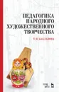 Педагогика народного художественного творчества. Учебник - Бакланова Т.И.
