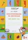 Конструирование по клеточкам. Мир вокруг нас. Тетрадь для занятий с детьми 5-6 лет - В. М. Мёдов