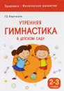 Утренняя гимнастика в детском саду. Для занятий с детьми 2-3 лет - Т. Е. Харченко