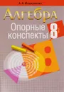 Алгебра. 8 класс. Опорные конспекты - А. А. Мещерякова