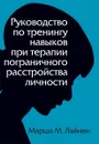 Руководство по тренингу навыков при терапии пограничного расстройства личности - Марша М. Лайнен